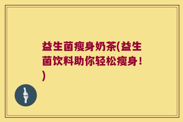 益生菌瘦身奶茶(益生菌饮料助你轻松瘦身！)