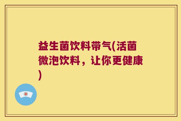 益生菌饮料带气(活菌微泡饮料，让你更健康)