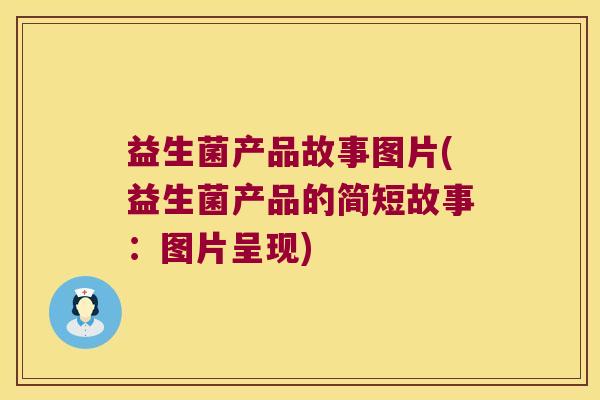 益生菌产品故事图片(益生菌产品的简短故事：图片呈现)