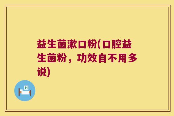 益生菌漱口粉(口腔益生菌粉，功效自不用多说)