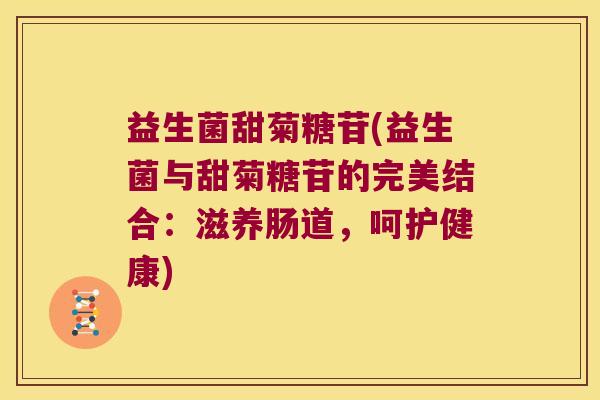 益生菌甜菊糖苷(益生菌与甜菊糖苷的完美结合：滋养肠道，呵护健康)