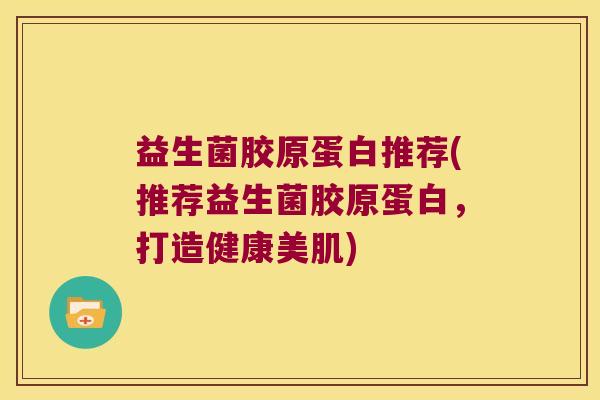 益生菌胶原蛋白推荐(推荐益生菌胶原蛋白，打造健康美肌)