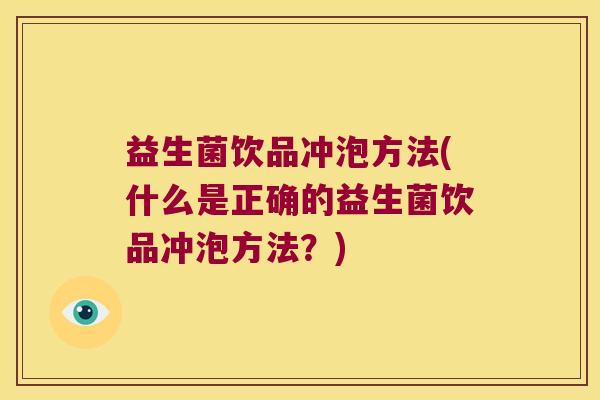 益生菌饮品冲泡方法(什么是正确的益生菌饮品冲泡方法？)