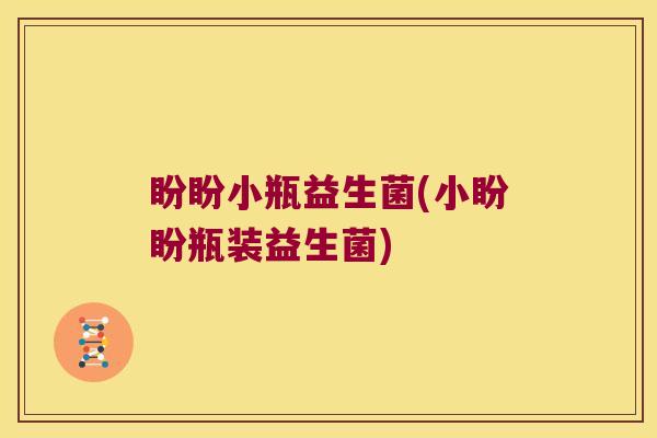 盼盼小瓶益生菌(小盼盼瓶装益生菌)