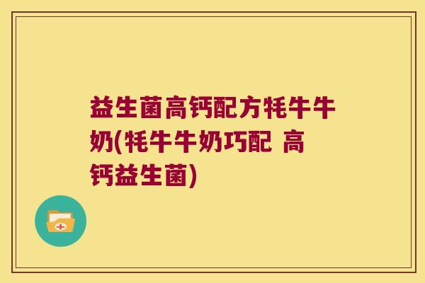 益生菌高钙配方牦牛牛奶(牦牛牛奶巧配 高钙益生菌) 益生菌高钙配方牦牛牛奶(牦牛牛奶巧配 高钙益生菌)