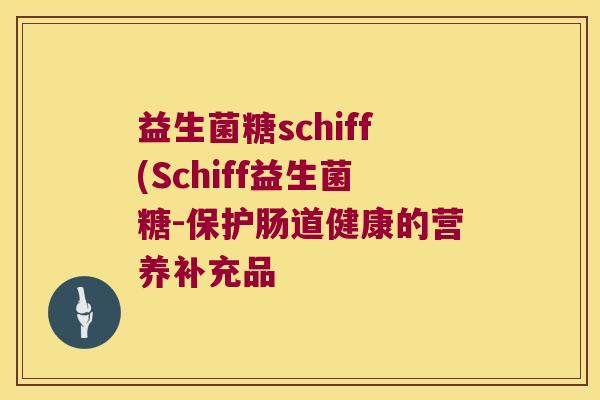 益生菌糖schiff(Schiff益生菌糖-保护肠道健康的营养补充品 益生菌糖schiff(Schiff益生菌糖-保护肠道健康的营养补充品