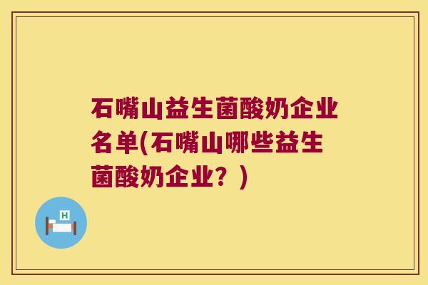 石嘴山益生菌酸奶企业名单(石嘴山哪些益生菌酸奶企业?) 石嘴山益生菌酸奶企业名单(石嘴山哪些益生菌酸奶企业?)