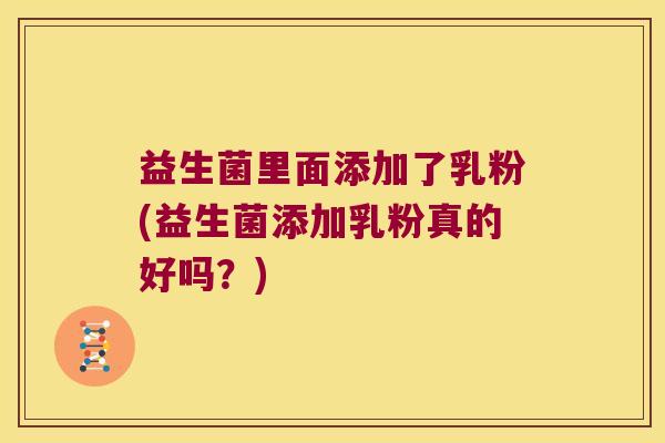 益生菌里面添加了乳粉(益生菌添加乳粉真的好吗？)