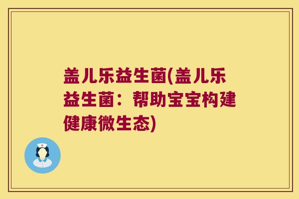 盖儿乐益生菌(盖儿乐益生菌：帮助宝宝构建健康微生态)