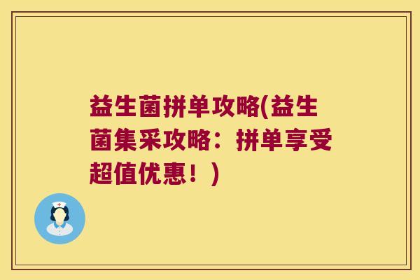 益生菌拼单攻略(益生菌集采攻略：拼单享受超值优惠！)