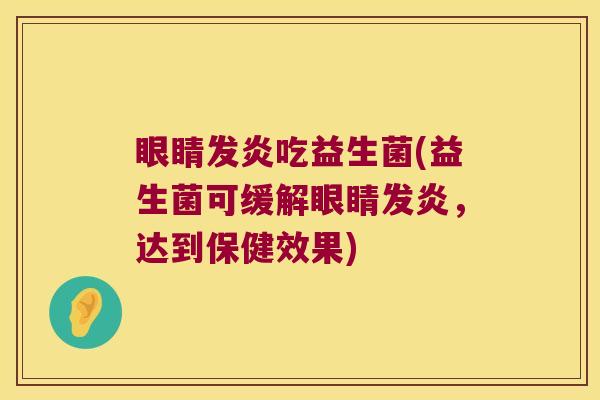 眼睛发炎吃益生菌(益生菌可缓解眼睛发炎，达到保健效果)
