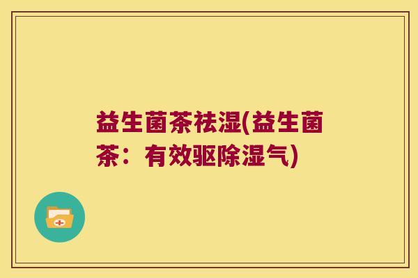 益生菌茶祛湿(益生菌茶:有效驱除湿气) 益生菌茶祛湿(益生菌茶:有效驱除湿气)