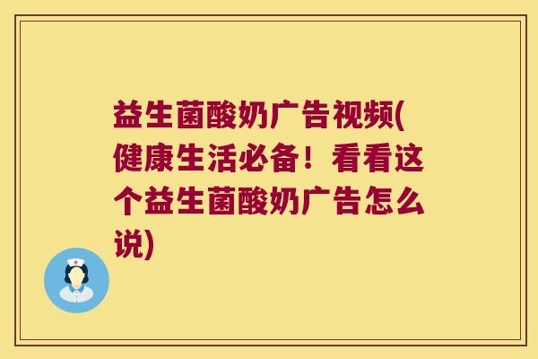 益生菌酸奶广告视频(健康生活必备！看看这个益生菌酸奶广告怎么说)