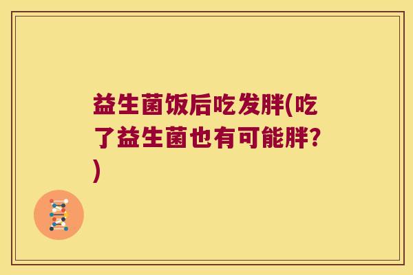 益生菌饭后吃发胖(吃了益生菌也有可能胖？)