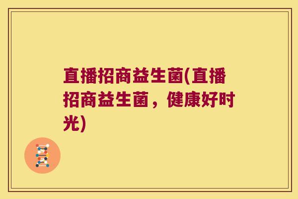 直播招商益生菌(直播招商益生菌,健康好时光) 直播招商益生菌(直播招商益生菌,健康好时光)