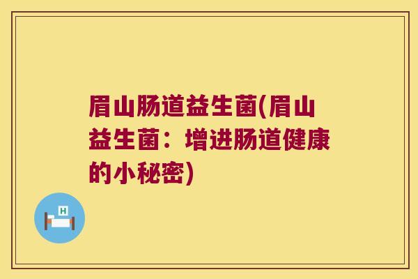 眉山肠道益生菌(眉山益生菌:增进肠道健康的小秘密) 眉山肠道益生菌(眉山益生菌:增进肠道健康的小秘密)