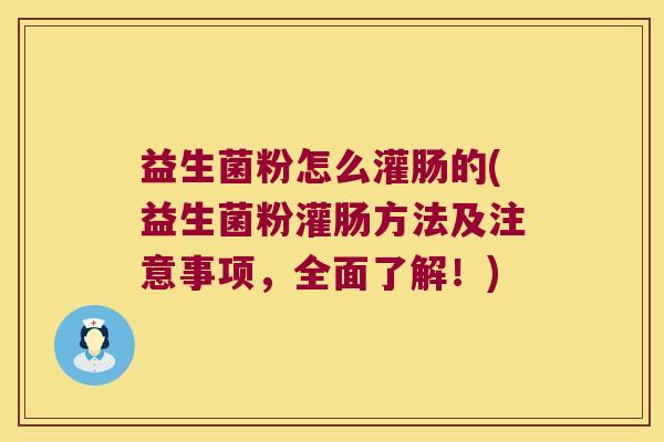 益生菌粉怎么灌肠的(益生菌粉灌肠方法及注意事项，全面了解！)