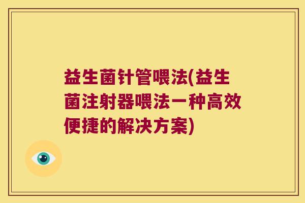 益生菌针管喂法(益生菌注射器喂法一种高效便捷的解决方案) 益生菌针管喂法(益生菌注射器喂法一种高效便捷的解决方案)