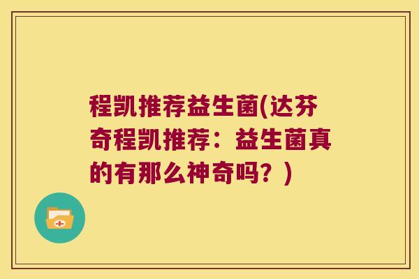 程凯推荐益生菌(达芬奇程凯推荐：益生菌真的有那么神奇吗？)