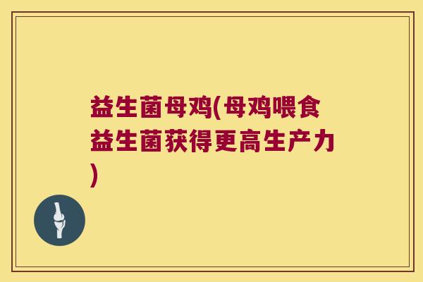 益生菌母鸡(母鸡喂食益生菌获得更高生产力)