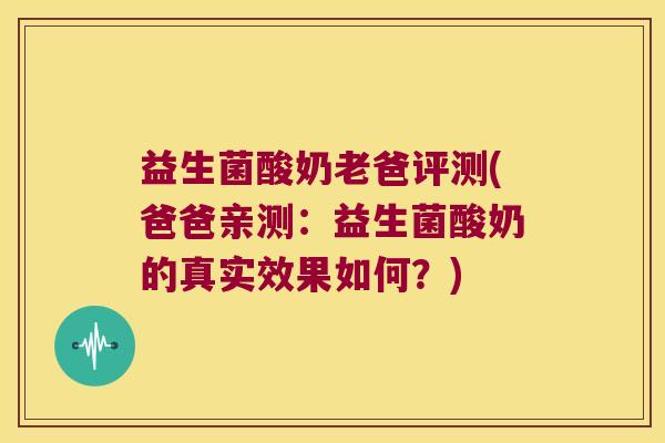 益生菌酸奶老爸评测(爸爸亲测:益生菌酸奶的真实效果如何?) 益生菌酸奶老爸评测(爸爸亲测:益生菌酸奶的真实效果如何?)