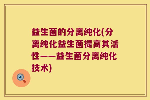 益生菌的分离纯化(分离纯化益生菌提高其活性——益生菌分离纯化技术) 益生菌的分离纯化(分离纯化益生菌提高其活性——益生菌分离纯化技术)