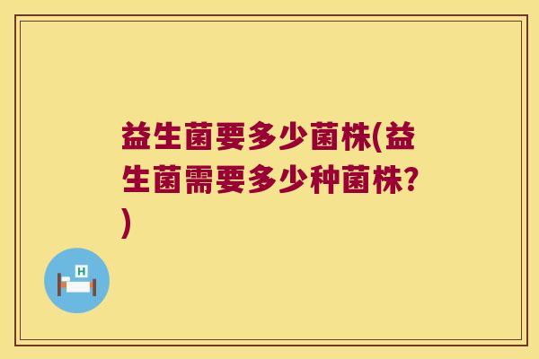 益生菌要多少菌株(益生菌需要多少种菌株？)