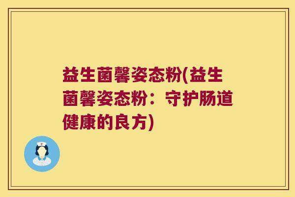 益生菌馨姿态粉(益生菌馨姿态粉：守护肠道健康的良方)