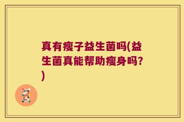 真有瘦子益生菌吗(益生菌真能帮助瘦身吗?) 真有瘦子益生菌吗(益生菌真能帮助瘦身吗?)