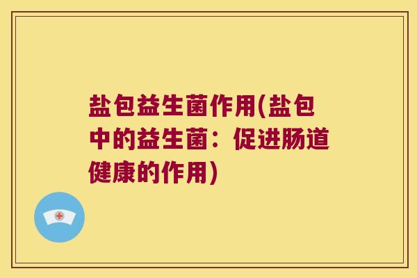 盐包益生菌作用(盐包中的益生菌：促进肠道健康的作用)