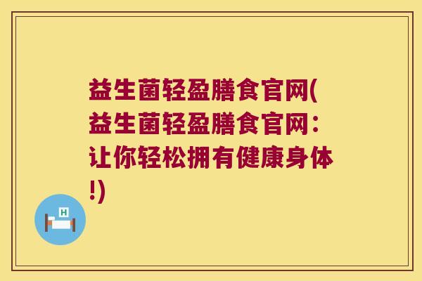 益生菌轻盈膳食官网(益生菌轻盈膳食官网：让你轻松拥有健康身体!)