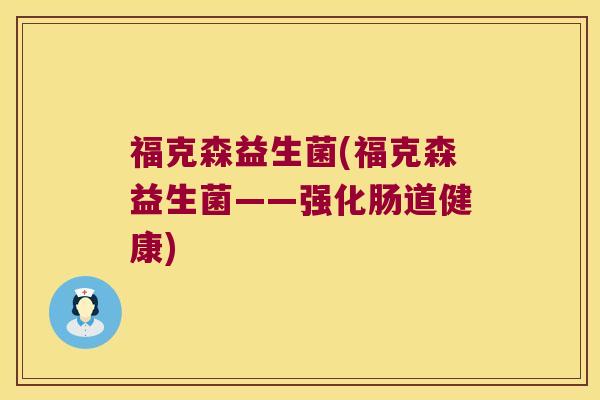 福克森益生菌(福克森益生菌——强化肠道健康)