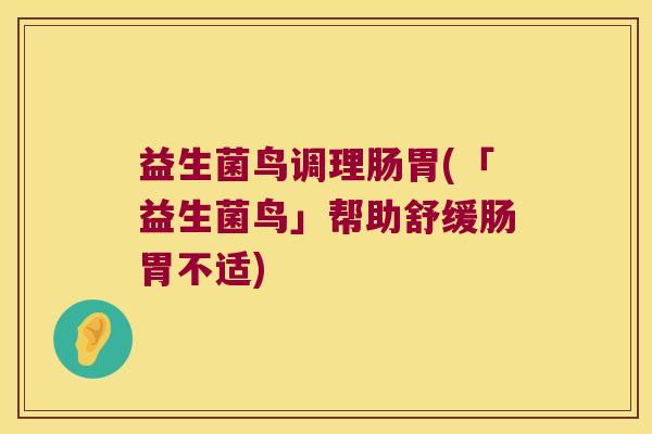 益生菌鸟调理肠胃(「益生菌鸟」帮助舒缓肠胃不适)