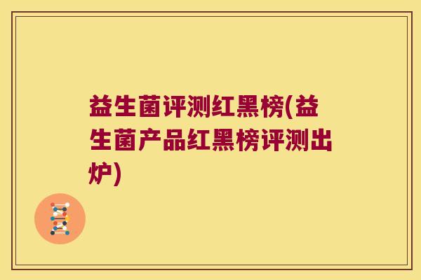 益生菌评测红黑榜(益生菌产品红黑榜评测出炉)