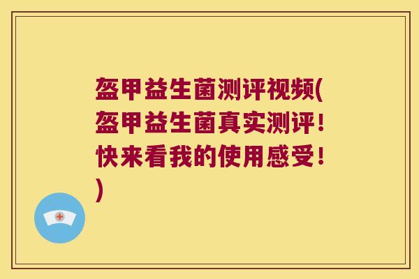 盔甲益生菌测评视频(盔甲益生菌真实测评！快来看我的使用感受！)