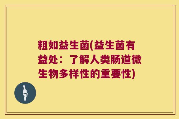 粗如益生菌(益生菌有益处：了解人类肠道微生物多样性的重要性)