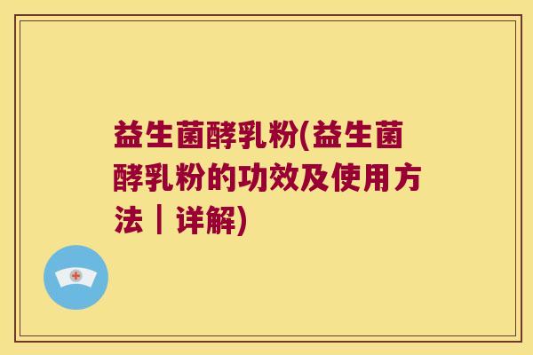 益生菌酵乳粉(益生菌酵乳粉的功效及使用方法｜详解)