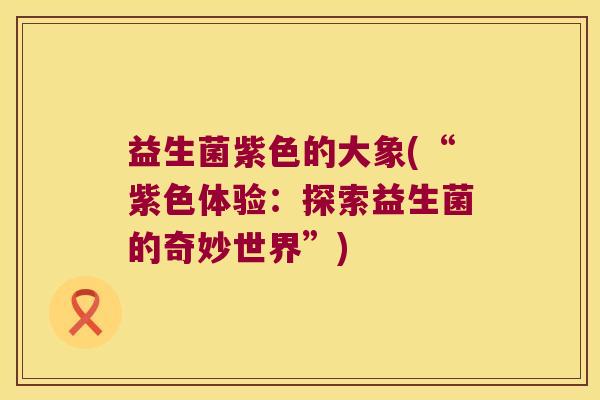 益生菌紫色的大象(“紫色体验：探索益生菌的奇妙世界”)