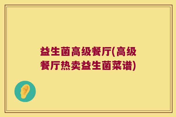 益生菌高级餐厅(高级餐厅热卖益生菌菜谱)