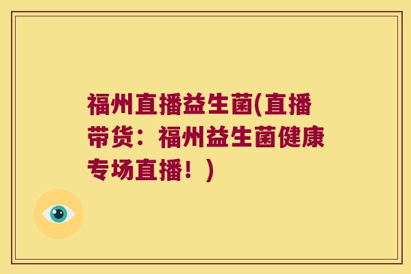 福州直播益生菌(直播带货：福州益生菌健康专场直播！)