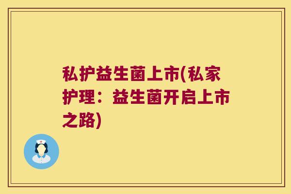 私护益生菌上市(私家护理：益生菌开启上市之路)