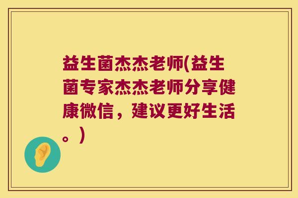益生菌杰杰老师(益生菌专家杰杰老师分享健康微信，建议更好生活。)