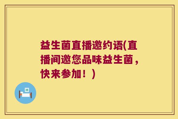 益生菌直播邀约语(直播间邀您品味益生菌,快来参加!) 益生菌直播邀约语(直播间邀您品味益生菌,快来参加!)