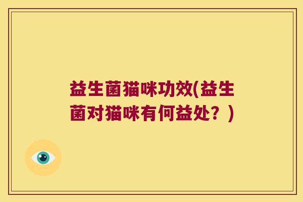 益生菌猫咪功效(益生菌对猫咪有何益处？)