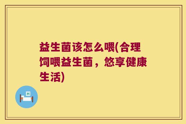 益生菌该怎么喂(合理饲喂益生菌，悠享健康生活)