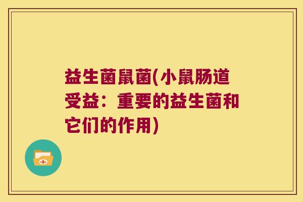 益生菌鼠菌(小鼠肠道受益：重要的益生菌和它们的作用)