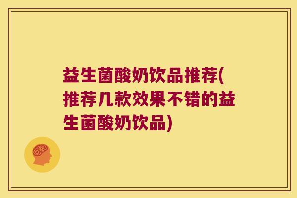 益生菌酸奶饮品推荐(推荐几款效果不错的益生菌酸奶饮品)