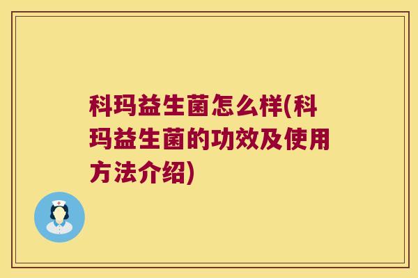 科玛益生菌怎么样(科玛益生菌的功效及使用方法介绍)
