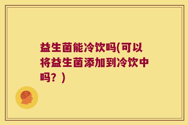 益生菌能冷饮吗(可以将益生菌添加到冷饮中吗?) 益生菌能冷饮吗(可以将益生菌添加到冷饮中吗?)