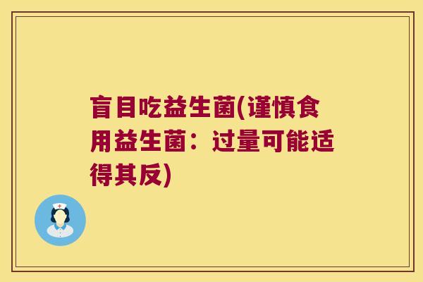 盲目吃益生菌(谨慎食用益生菌：过量可能适得其反)